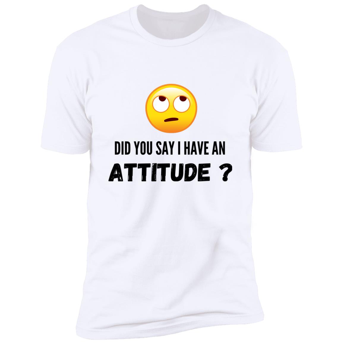 Did You Say I Have an Attitude? Premium Short Sleeve T-Shirt