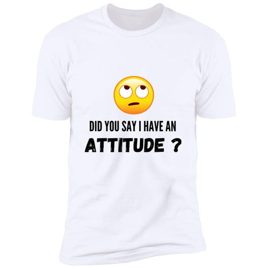 Rolling Eyes Did You Say I Have An Attitude?  Premium Short Sleeve T-Shirt